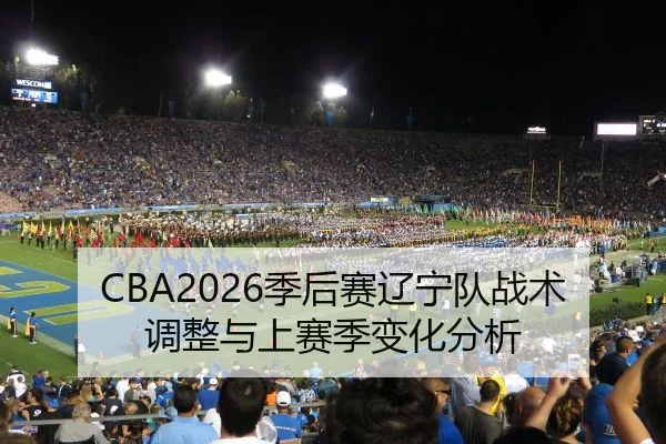 CBA2026季后赛辽宁队战术调整与上赛季变化分析